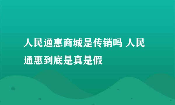 人民通惠商城是传销吗 人民通惠到底是真是假