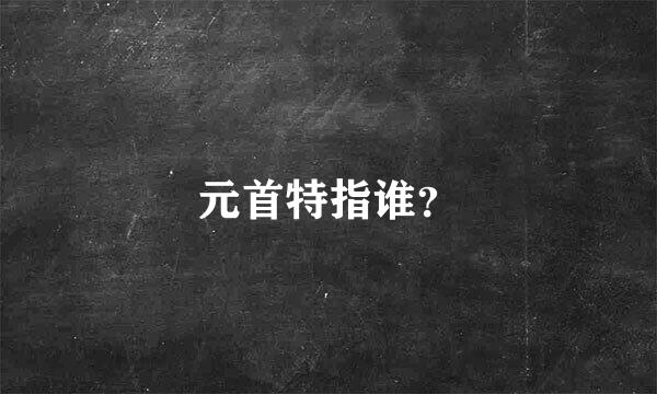 元首特指谁？