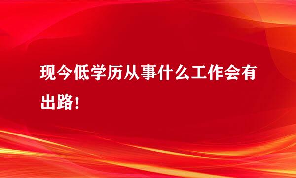 现今低学历从事什么工作会有出路！