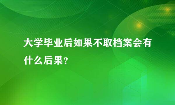 大学毕业后如果不取档案会有什么后果？