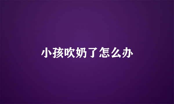 小孩吹奶了怎么办