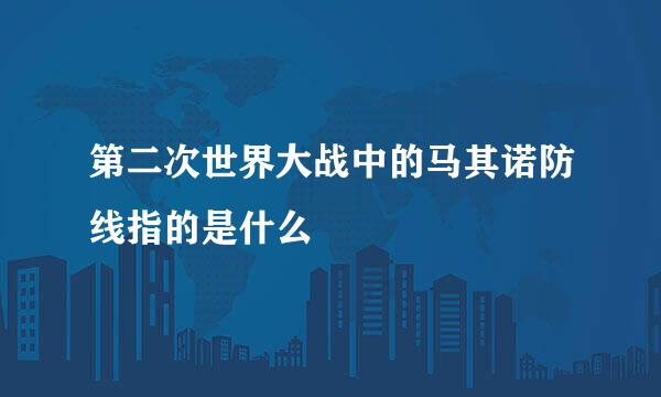 第二次世界大战中的马其诺防线指的是什么