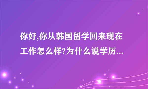 你好,你从韩国留学回来现在工作怎么样?为什么说学历中国不承认?