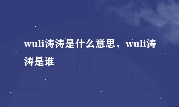 wuli涛涛是什么意思，wuli涛涛是谁