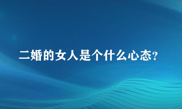 二婚的女人是个什么心态？