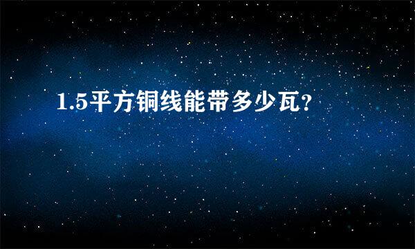 1.5平方铜线能带多少瓦？