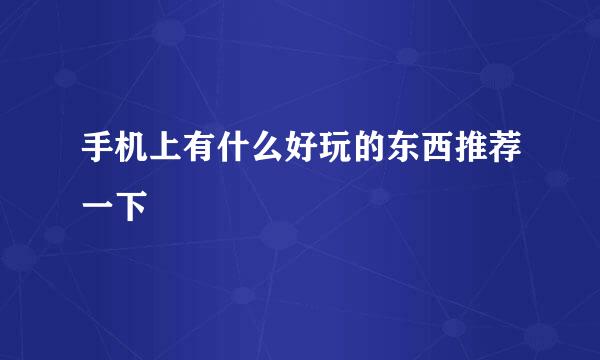 手机上有什么好玩的东西推荐一下