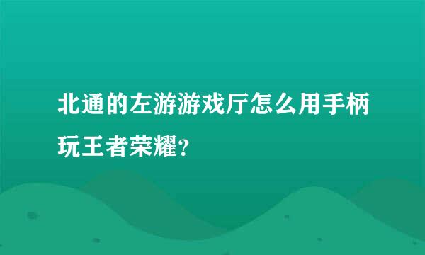 北通的左游游戏厅怎么用手柄玩王者荣耀？