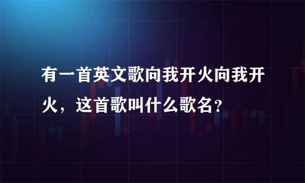 有一首英文歌向我开火向我开火，这首歌叫什么歌名？