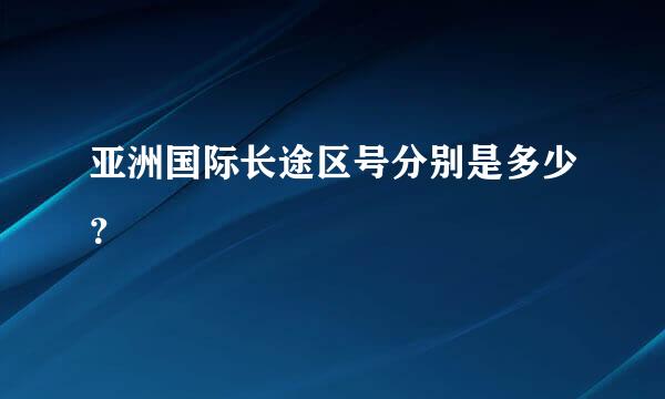 亚洲国际长途区号分别是多少？