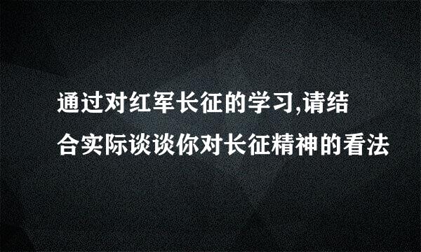 通过对红军长征的学习,请结合实际谈谈你对长征精神的看法