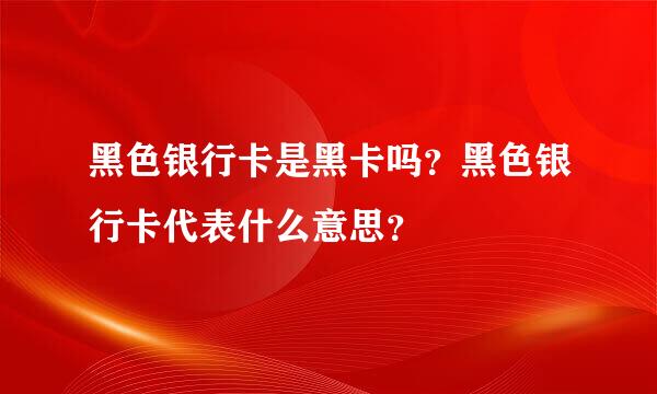 黑色银行卡是黑卡吗？黑色银行卡代表什么意思？