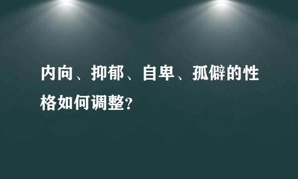 内向、抑郁、自卑、孤僻的性格如何调整？