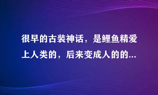 很早的古装神话，是鲤鱼精爱上人类的，后来变成人的的人妖的爱情，叫什么名字啊？