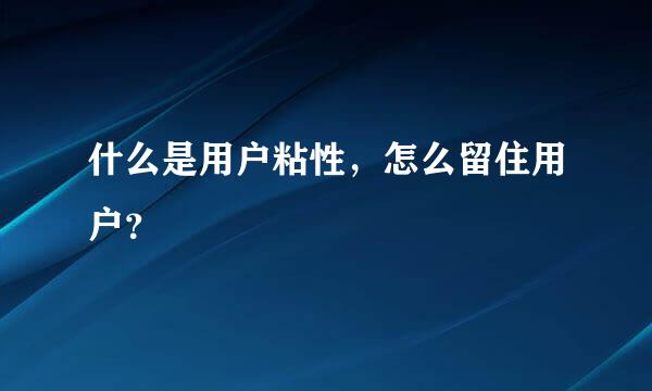 什么是用户粘性，怎么留住用户？