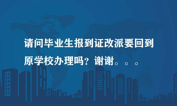 请问毕业生报到证改派要回到原学校办理吗？谢谢。。。