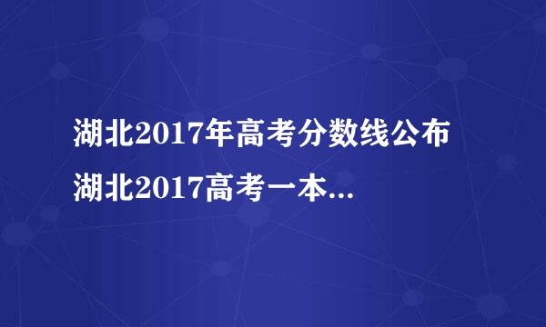 湖北2017年高考分数线公布 湖北2017高考一本二本分数线是多少