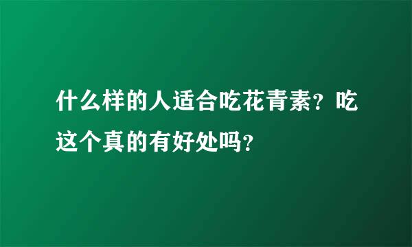 什么样的人适合吃花青素？吃这个真的有好处吗？