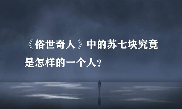 《俗世奇人》中的苏七块究竟是怎样的一个人？