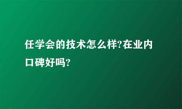 任学会的技术怎么样?在业内口碑好吗?