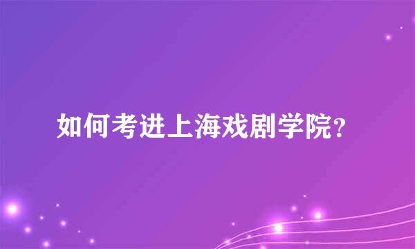 如何考进上海戏剧学院？