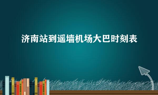 济南站到遥墙机场大巴时刻表