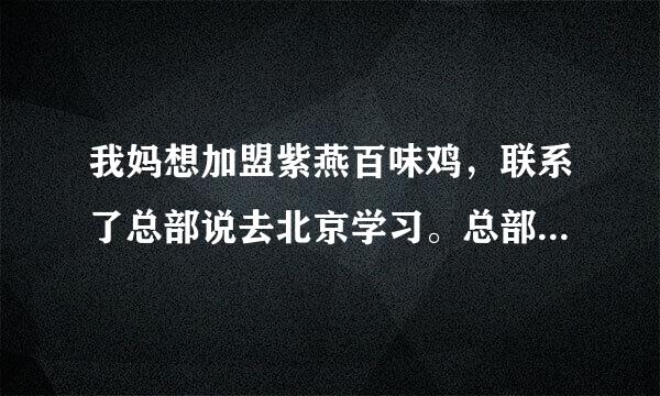 我妈想加盟紫燕百味鸡，联系了总部说去北京学习。总部不是在四川吗？这是不是骗人的