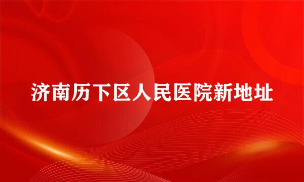 济南历下区人民医院新地址