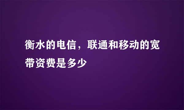 衡水的电信，联通和移动的宽带资费是多少