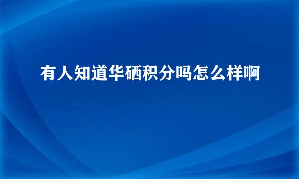 有人知道华硒积分吗怎么样啊