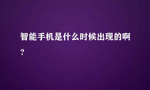 智能手机是什么时候出现的啊？