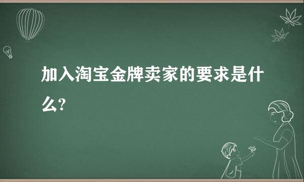 加入淘宝金牌卖家的要求是什么?