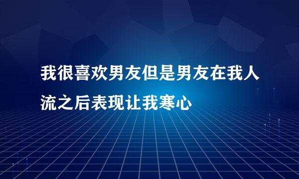 我很喜欢男友但是男友在我人流之后表现让我寒心