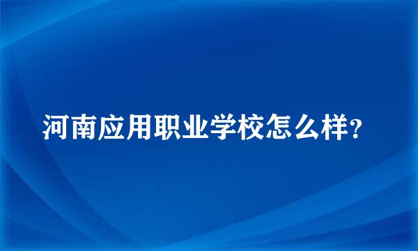 河南应用职业学校怎么样？