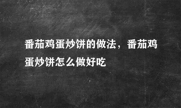 番茄鸡蛋炒饼的做法，番茄鸡蛋炒饼怎么做好吃