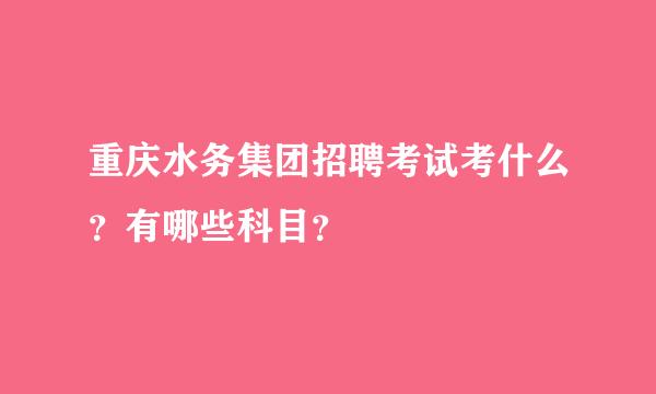 重庆水务集团招聘考试考什么？有哪些科目？