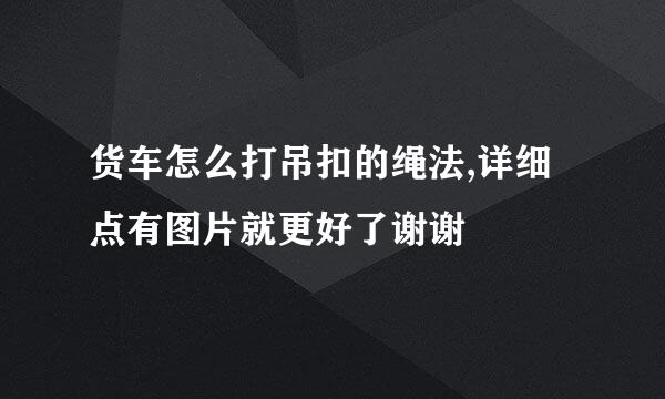 货车怎么打吊扣的绳法,详细点有图片就更好了谢谢