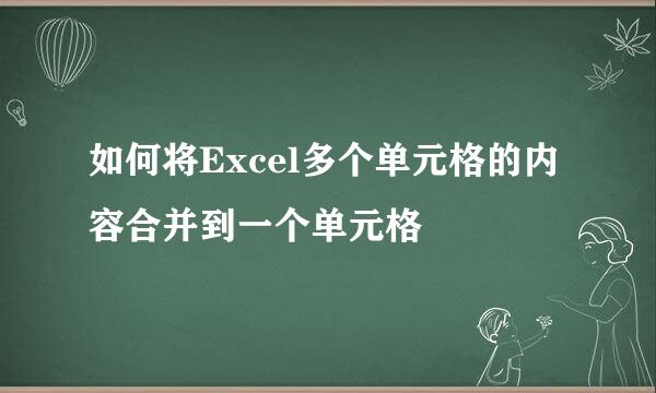 如何将Excel多个单元格的内容合并到一个单元格