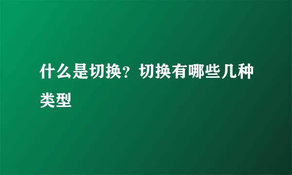 什么是切换？切换有哪些几种类型