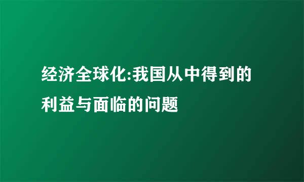 经济全球化:我国从中得到的利益与面临的问题