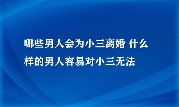 哪些男人会为小三离婚 什么样的男人容易对小三无法