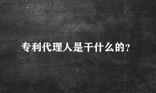 专利代理人是干什么的？