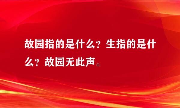 故园指的是什么？生指的是什么？故园无此声。