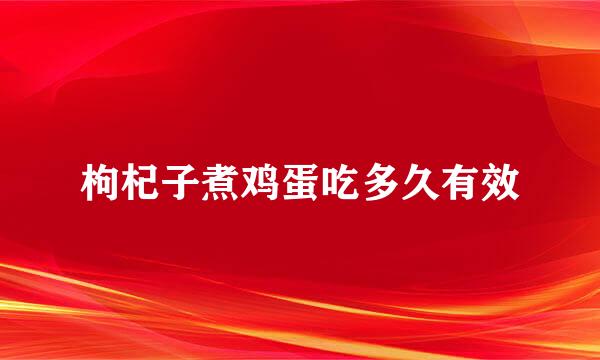 枸杞子煮鸡蛋吃多久有效