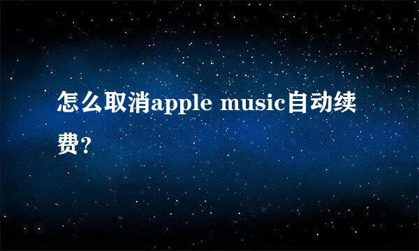 怎么取消apple music自动续费？