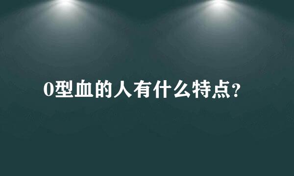 0型血的人有什么特点？