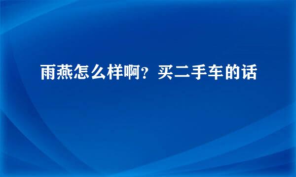 雨燕怎么样啊？买二手车的话