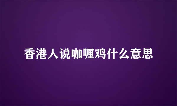 香港人说咖喱鸡什么意思