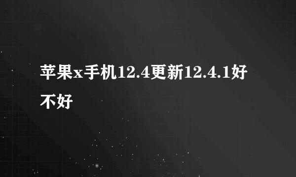 苹果x手机12.4更新12.4.1好不好