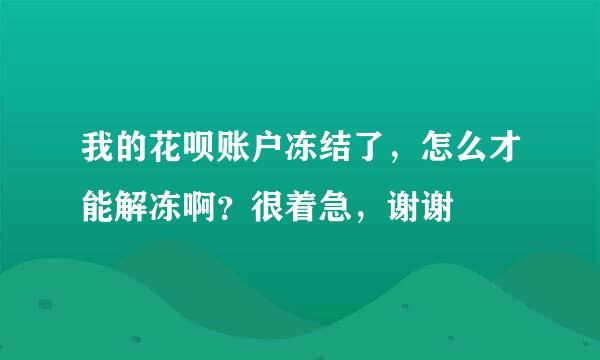 我的花呗账户冻结了，怎么才能解冻啊？很着急，谢谢